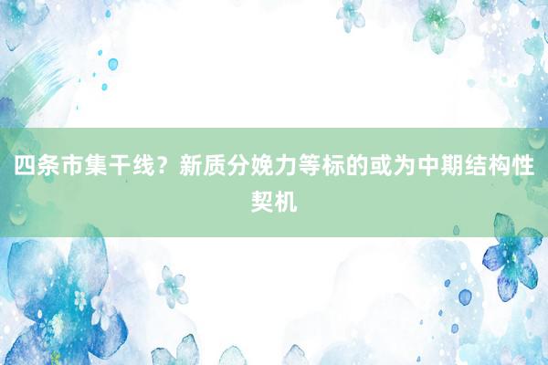 四条市集干线？新质分娩力等标的或为中期结构性契机